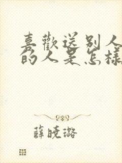 喜欢送别人东西的人是怎样的人