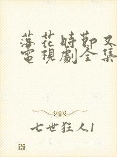 落花时节又逢君电视剧全集