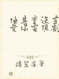 他其实没有那么爱你电视剧免费观看全集