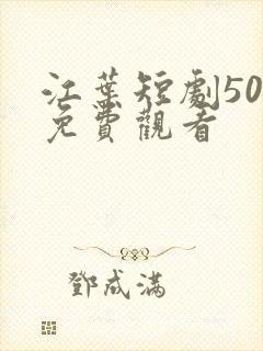 江叶短剧50集免费观看