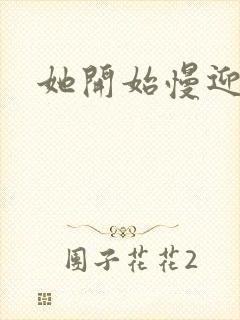 她开始慢迎迎合