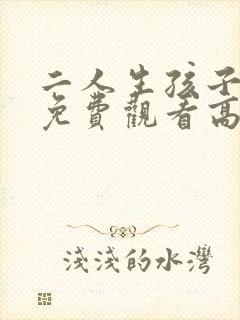 二人生孩子全程免费观看高清版韩剧