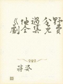 《他过分野》短剧全集免费观看完整