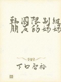 韩国限制级电影朋友的妈妈无删减版