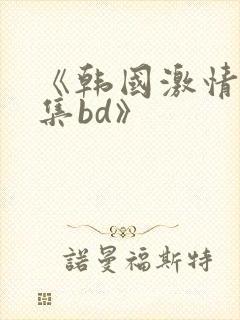 《韩国激情大合集bd》封面