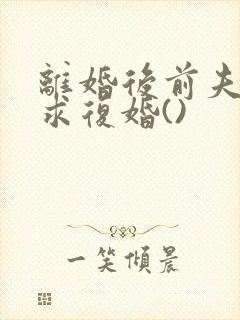 离婚后前夫哭着求复婚()