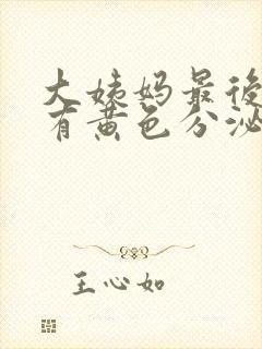 大姨妈最后一天有黄色分泌物怎么回事