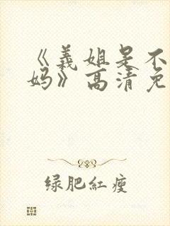 《义姐是不良妈妈》高清免费看