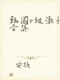 韩国r级激情大合集