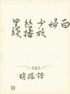 黑丝少妇白浆在线播放