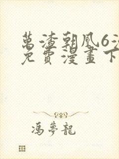 万渣朝凰6漫画免费漫画下拉式