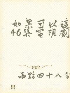 如果可以这样爱46集电视剧免费的