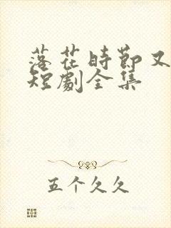 落花时节又逢君短剧全集