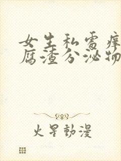 女生私处痒有豆腐渣分泌物怎么回事