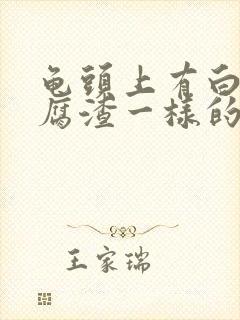 龟头上有白色豆腐渣一样的东西咋处理