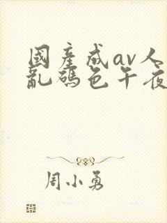 国产成av人片乱码色午夜