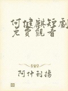 何健麒短剧全集免费观看