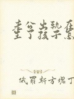 老公出轨在外面生了孩子怎么处理