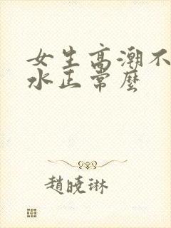 女生高潮不会喷水正常么