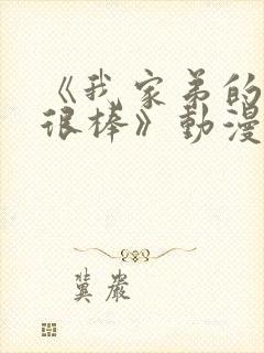 《我家弟的真的很棒》动漫全集