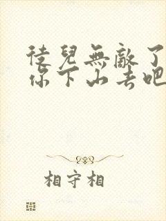 徒儿无敌了,求你下山去吧 全本