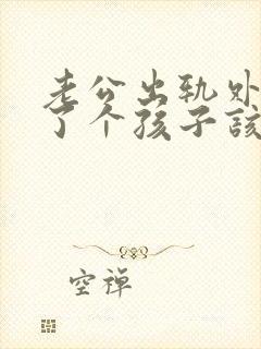 老公出轨外面生了个孩子该如何处理