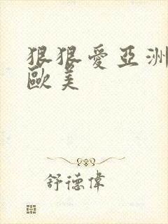 狠狠爱亚洲日本欧美