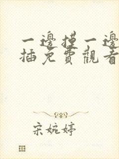 一边摸一边亲又插免费观看封面