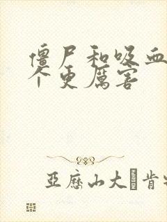 僵尸和吸血鬼哪个更厉害