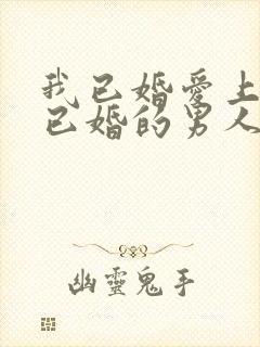 我已婚爱上一个已婚的男人该怎么办