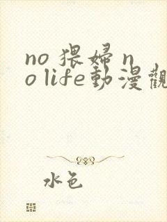 no 猥妇 no life动漫观看