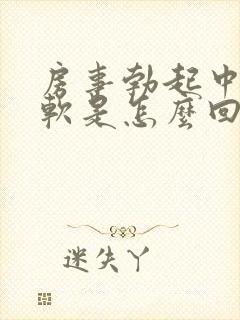 房事勃起中途疲软是怎么回事