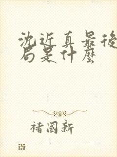 沈近真最后的结局是什么