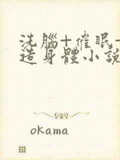 洗脑+催眠+改造身体小说总攻