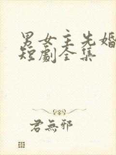 男女主先婚后爱短剧全集