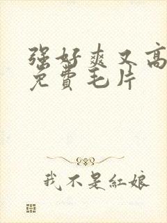 强好爽又高潮了免费毛片