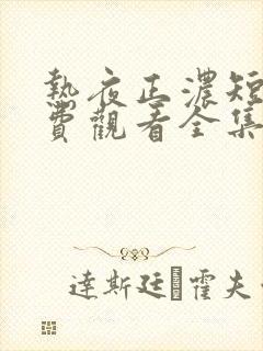 热夜正浓短剧免费观看全集播放