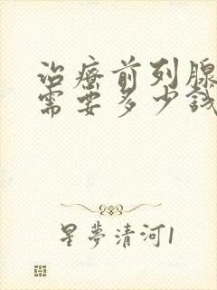 治疗前列腺增生需要多少钱