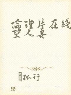 伦理片在线看欲望人妻