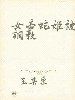 女帝蛇姬被海军调教