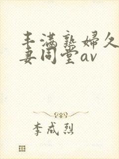 丰满熟妇久久人妻同堂av