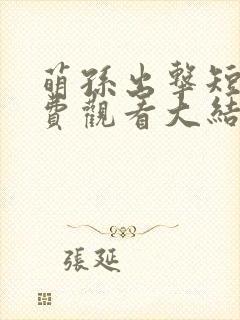 萌孙出击短剧免费观看大结局