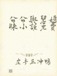 公公与儿媳的暧昧小说免费阅读