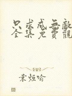 只求成无敌动漫全集免费观看最新章节