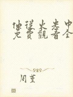 他从火光中走来免费观看全集完整版