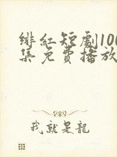 绯红短剧100集免费播放