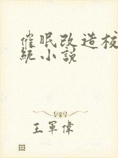 催眠改造校霸系统小说