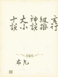 十大神级玄幻小说小说排行榜完本