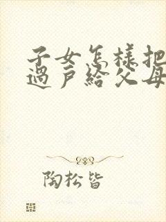 子女怎样把房子过户给父母