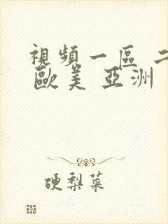 视频一区 二区 欧美 亚洲